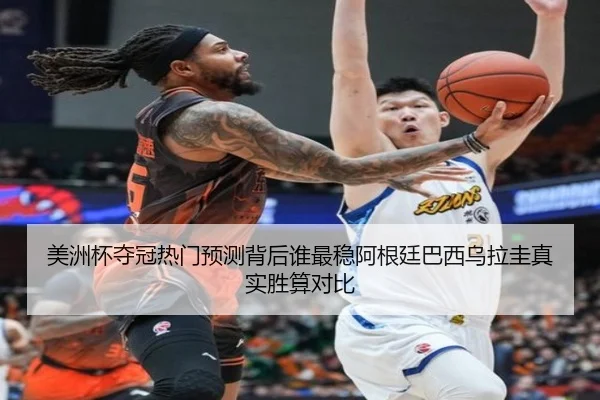 美洲杯夺冠热门预测背后谁最稳阿根廷巴西乌拉圭真实胜算对比